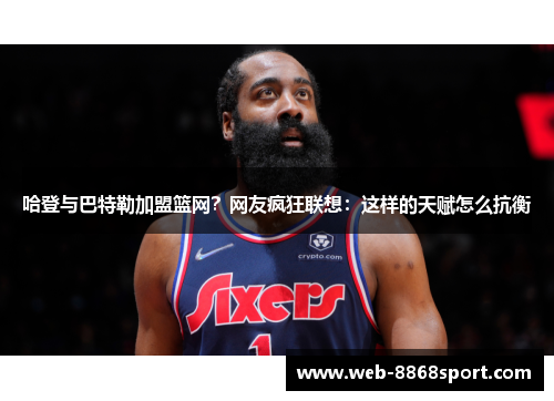 哈登与巴特勒加盟篮网？网友疯狂联想：这样的天赋怎么抗衡