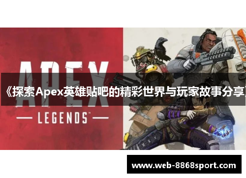 《探索Apex英雄贴吧的精彩世界与玩家故事分享》