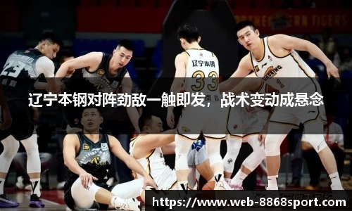 辽宁本钢对阵劲敌一触即发，战术变动成悬念