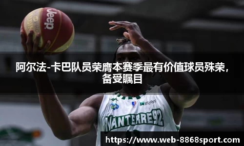 阿尔法-卡巴队员荣膺本赛季最有价值球员殊荣，备受瞩目
